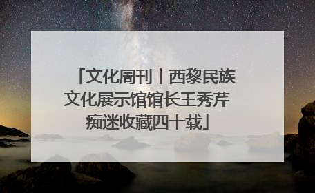 文化周刊丨西黎民族文化展示馆馆长王秀芹痴迷收藏四十载