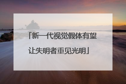 新一代视觉假体有望让失明者重见光明