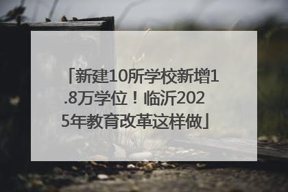 新建10所学校新增1.8万学位！临沂2025年教育改革这样做