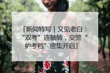 新闻特写｜又见老白：“双考”连轴转，交警“护考档”密集开启