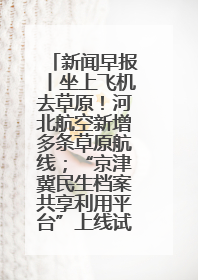 新闻早报丨坐上飞机去草原！河北航空新增多条草原航线；“京津冀民生档案共享利用平台”上线试运行>>