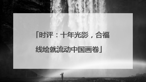 时评：十年光影，合福线绘就流动中国画卷