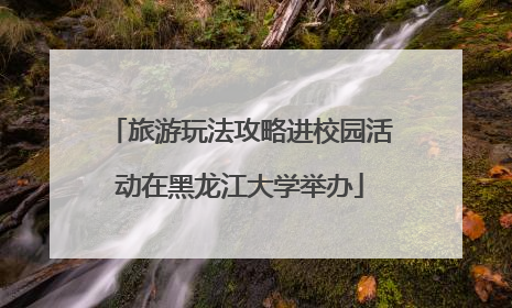 旅游玩法攻略进校园活动在黑龙江大学举办