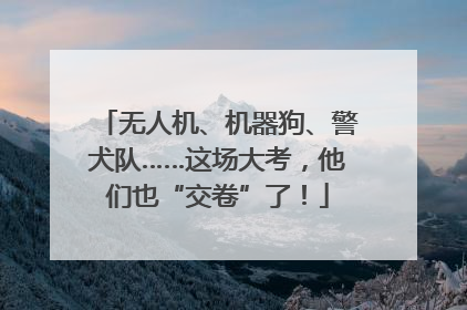 无人机、机器狗、警犬队……这场大考，他们也“交卷”了！