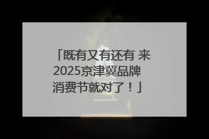 既有又有还有 来2025京津冀品牌消费节就对了！