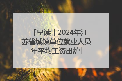 早读｜2024年江苏省城镇单位就业人员年平均工资出炉