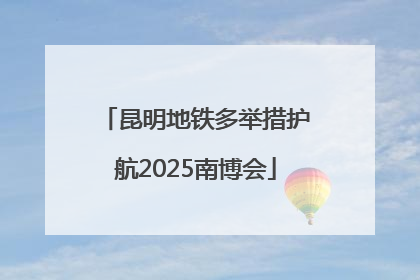 昆明地铁多举措护航2025南博会
