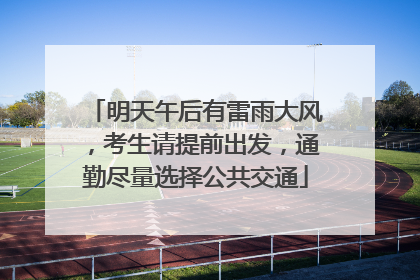 明天午后有雷雨大风，考生请提前出发，通勤尽量选择公共交通