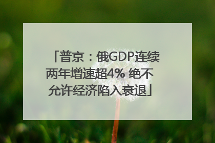 普京：俄GDP连续两年增速超4% 绝不允许经济陷入衰退
