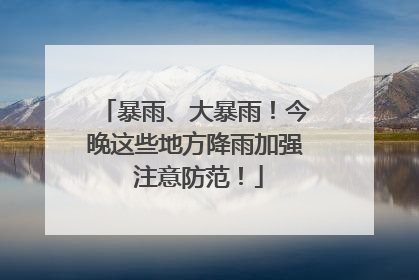 暴雨、大暴雨！今晚这些地方降雨加强 注意防范！