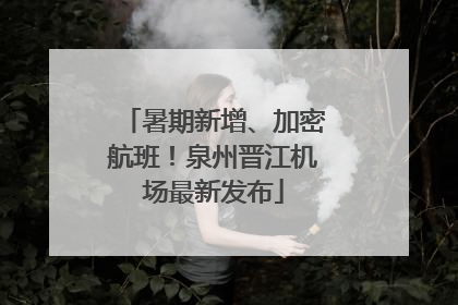 暑期新增、加密航班！泉州晋江机场最新发布