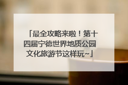 最全攻略来啦！第十四届宁德世界地质公园文化旅游节这样玩~