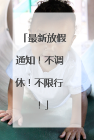 最新放假通知！不调休！不限行！