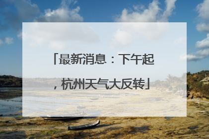 最新消息：下午起，杭州天气大反转