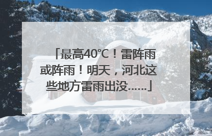 最高40℃！雷阵雨或阵雨！明天，河北这些地方雷雨出没……