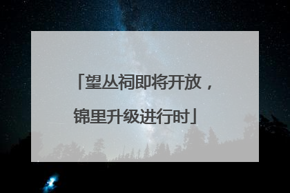 望丛祠即将开放，锦里升级进行时
