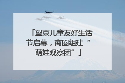 望京儿童友好生活节启幕，商圈组建“萌娃观察团”