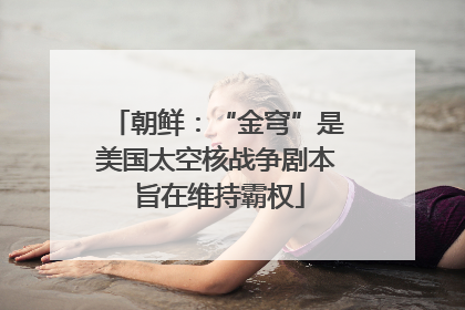 朝鲜：“金穹”是美国太空核战争剧本 旨在维持霸权