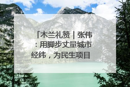 木兰礼赞｜张伟：用脚步丈量城市经纬，为民生项目按下“加速键”