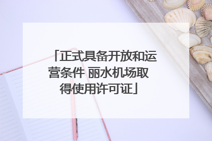 正式具备开放和运营条件 丽水机场取得使用许可证