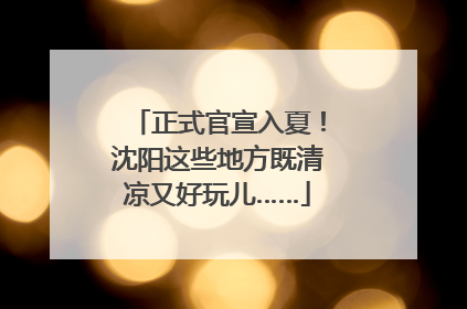 正式官宣入夏！沈阳这些地方既清凉又好玩儿……