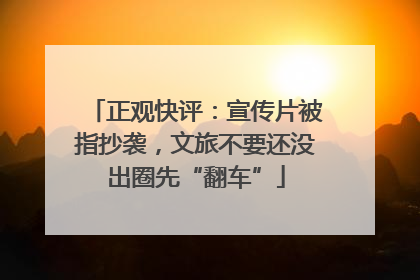 正观快评：宣传片被指抄袭，文旅不要还没出圈先“翻车”