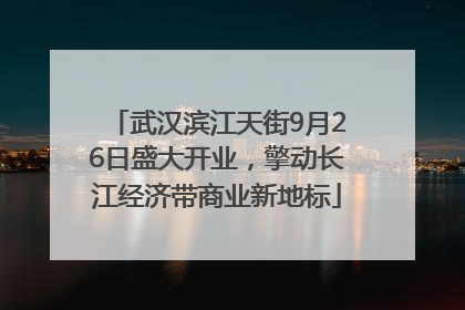 武汉滨江天街9月26日盛大开业，擎动长江经济带商业新地标