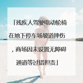 残疾人驾驶电动轮椅在地下停车场坡道摔伤，商场因未设置无障碍通道等过错担责
