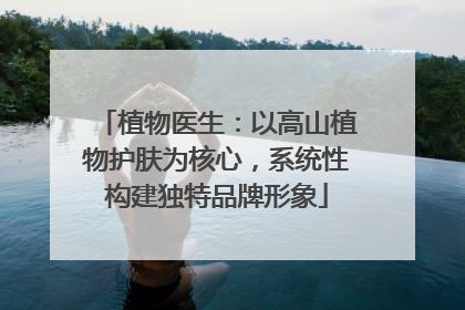 植物医生：以高山植物护肤为核心，系统性构建独特品牌形象