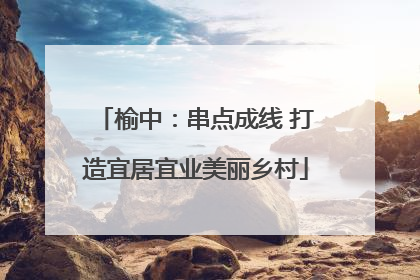 榆中：串点成线 打造宜居宜业美丽乡村