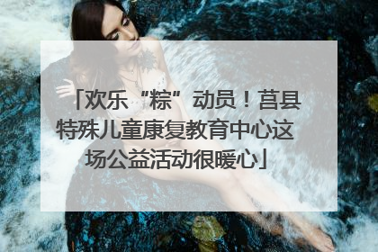 欢乐“粽”动员！莒县特殊儿童康复教育中心这场公益活动很暖心