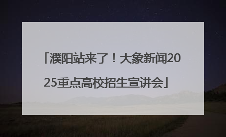 濮阳站来了！大象新闻2025重点高校招生宣讲会