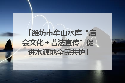 潍坊市牟山水库“庙会文化＋普法宣传”促进水源地全民共护