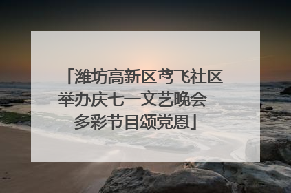 潍坊高新区鸢飞社区举办庆七一文艺晚会 多彩节目颂党恩