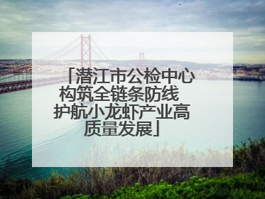 潜江市公检中心构筑全链条防线 护航小龙虾产业高质量发展