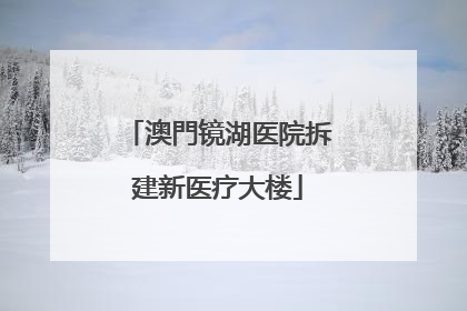 澳門镜湖医院拆建新医疗大楼