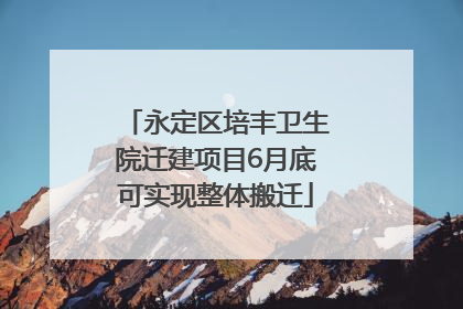 永定区培丰卫生院迁建项目6月底可实现整体搬迁