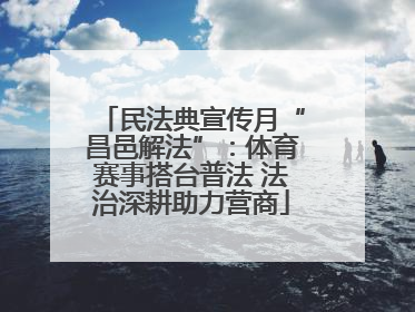 民法典宣传月“昌邑解法”：体育赛事搭台普法 法治深耕助力营商