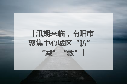 汛期来临，南阳市聚焦中心城区“防”“减”“救”