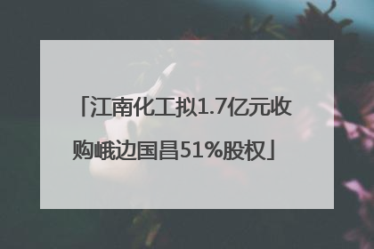 江南化工拟1.7亿元收购峨边国昌51%股权