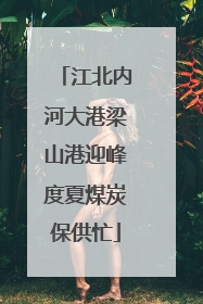 江北内河大港梁山港迎峰度夏煤炭保供忙