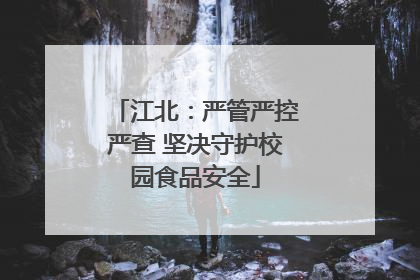 江北：严管严控严查 坚决守护校园食品安全