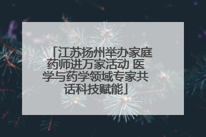 江苏扬州举办家庭药师进万家活动 医学与药学领域专家共话科技赋能