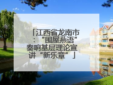 江西省龙南市：“围屋燕语”奏响基层理论宣讲“新乐章”