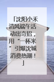 沈阳小禾清风端午活动出奇招，用“一杯米”引爆沈城消费热潮！