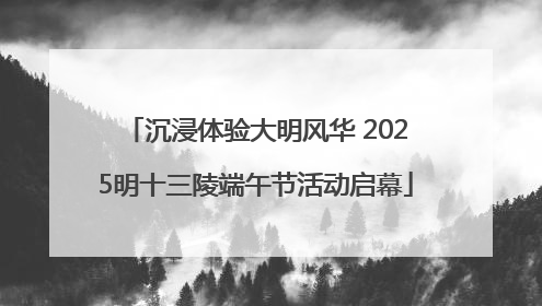 沉浸体验大明风华 2025明十三陵端午节活动启幕