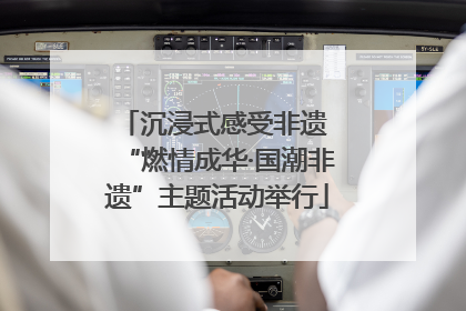沉浸式感受非遗 “燃情成华·国潮非遗”主题活动举行