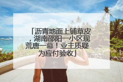 沥青地面上铺草皮，湖南邵阳一小区现荒唐一幕！业主质疑为应付验收