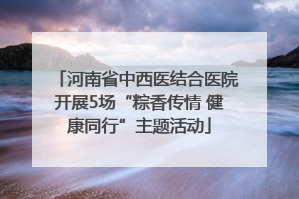 河南省中西医结合医院开展5场“粽香传情 健康同行”主题活动