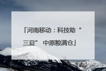 河南移动：科技助“三夏” 中原粮满仓